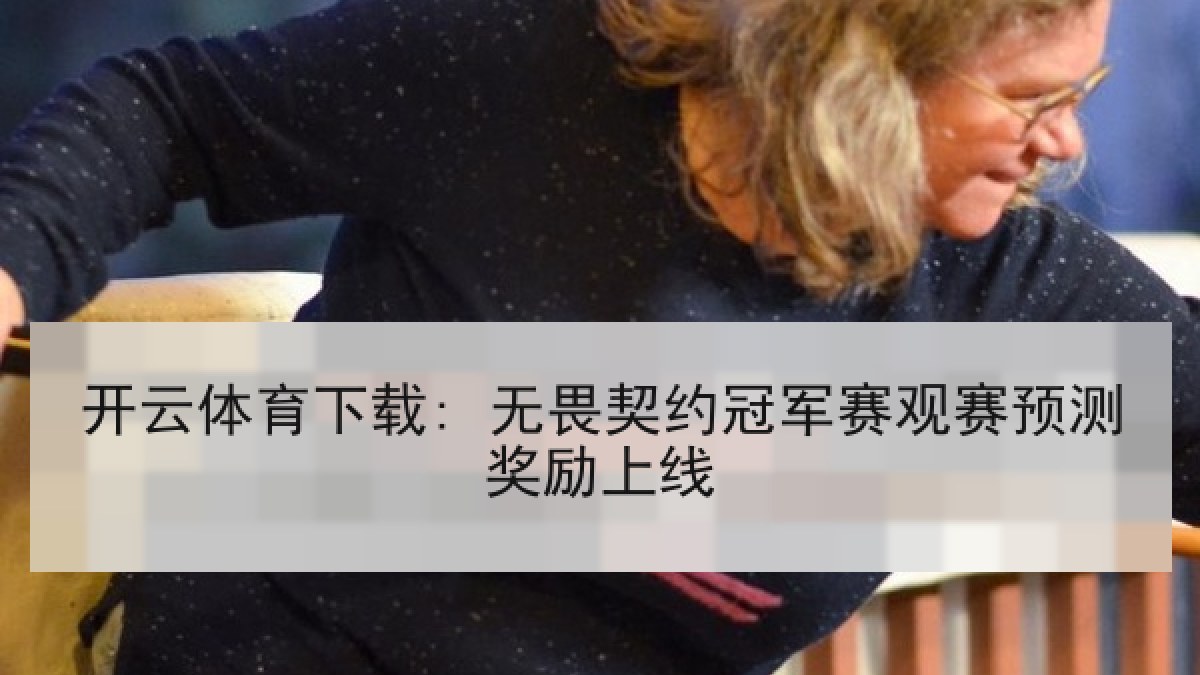 开云体育下载: 无畏契约冠军赛观赛预测奖励上线 开云体育下载: 无畏契约冠军赛观赛预测奖励上线